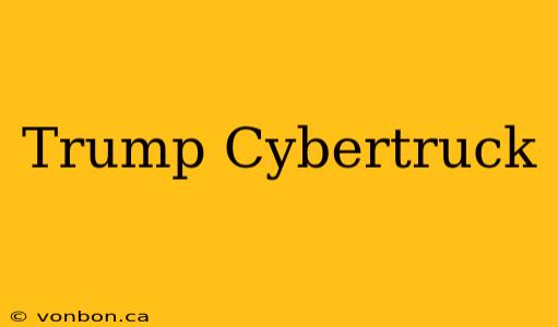 Trump Cybertruck