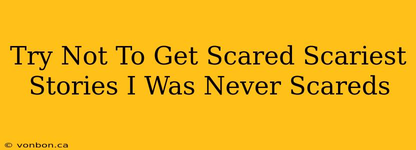 Try Not To Get Scared Scariest Stories I Was Never Scareds