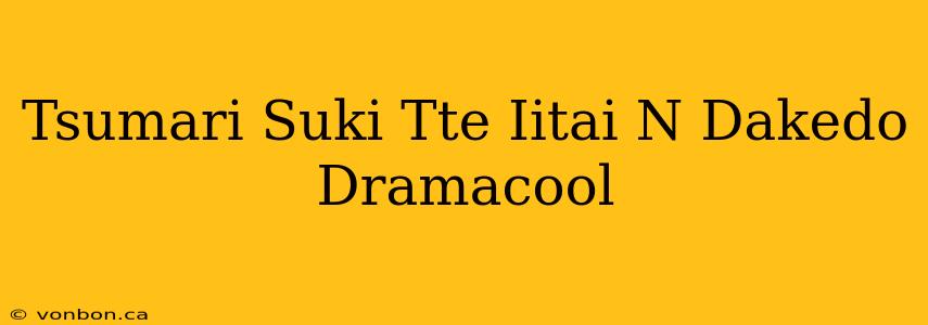 Tsumari Suki Tte Iitai N Dakedo Dramacool