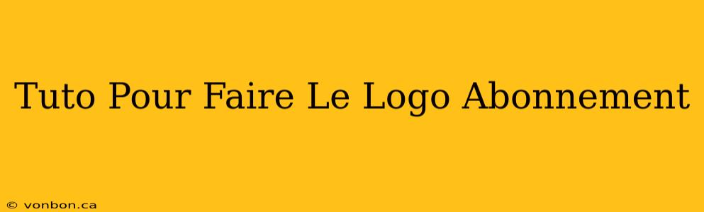 Tuto Pour Faire Le Logo Abonnement