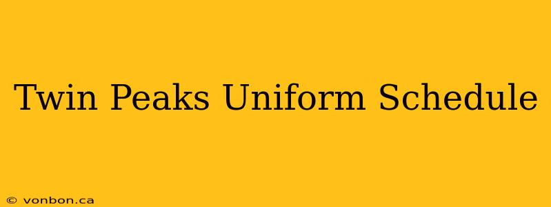 Twin Peaks Uniform Schedule