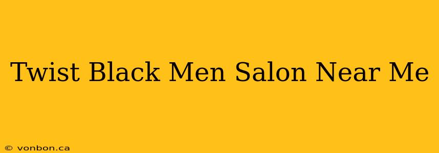 Twist Black Men Salon Near Me