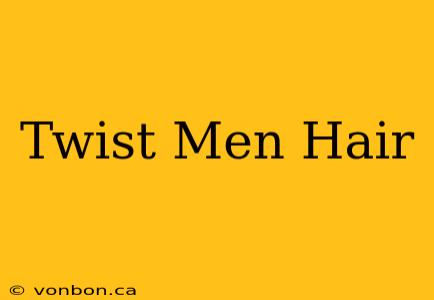 Twist Men Hair