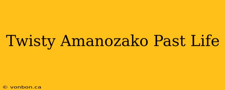 Twisty Amanozako Past Life