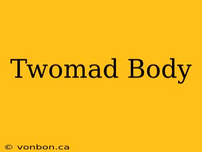 Twomad Body