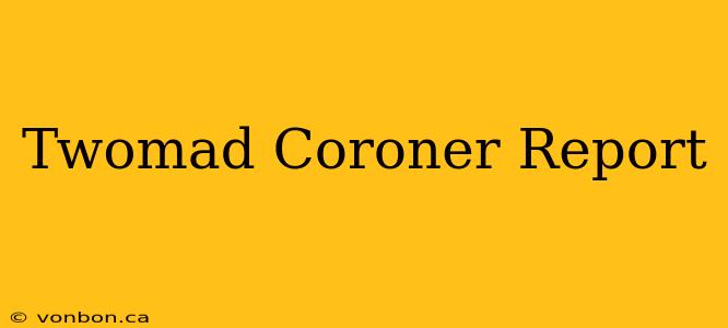 Twomad Coroner Report