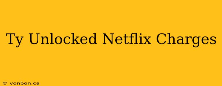 Ty Unlocked Netflix Charges