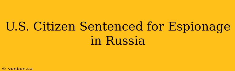 U.S. Citizen Sentenced for Espionage in Russia