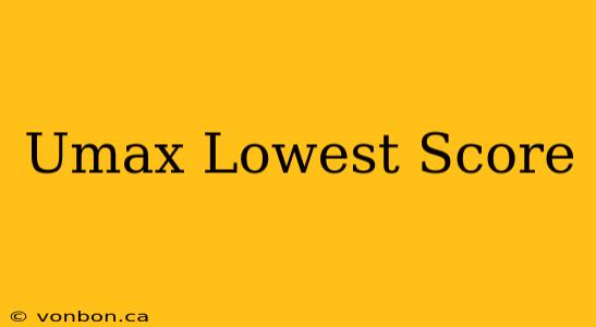 Umax Lowest Score