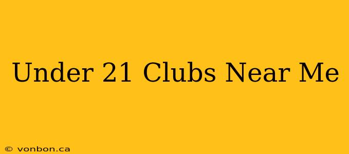 Under 21 Clubs Near Me