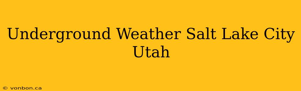 Underground Weather Salt Lake City Utah