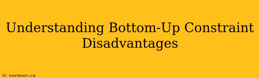 Understanding Bottom-Up Constraint Disadvantages