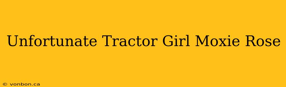 Unfortunate Tractor Girl Moxie Rose