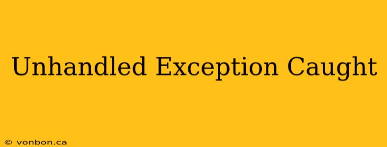 Unhandled Exception Caught