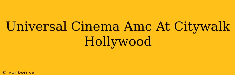 Universal Cinema Amc At Citywalk Hollywood