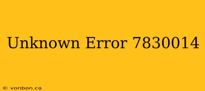 Unknown Error 7830014