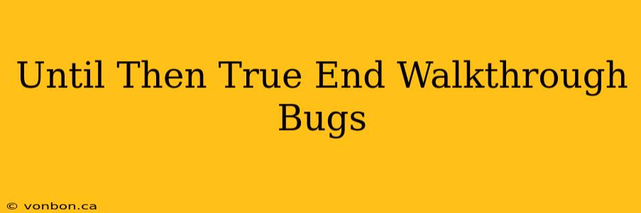 Until Then True End Walkthrough Bugs