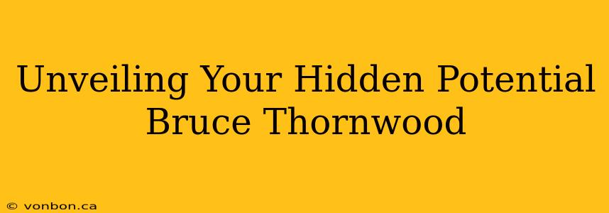 Unveiling Your Hidden Potential Bruce Thornwood