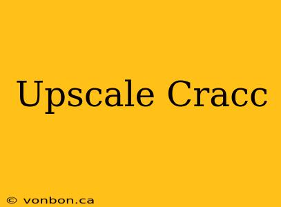 Upscale Cracc