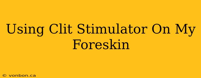 Using Clit Stimulator On My Foreskin