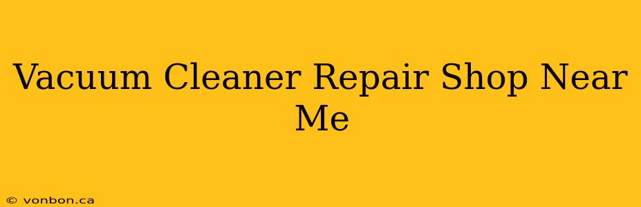 Vacuum Cleaner Repair Shop Near Me