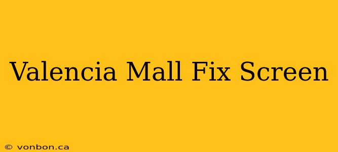 Valencia Mall Fix Screen