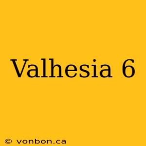 Valhesia 6