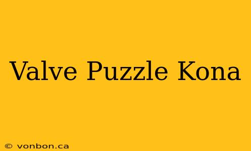 Valve Puzzle Kona