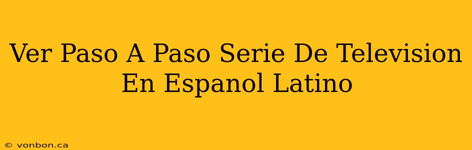 Ver Paso A Paso Serie De Television En Espanol Latino