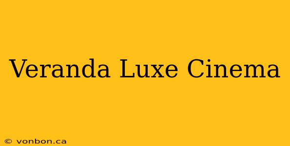 Veranda Luxe Cinema