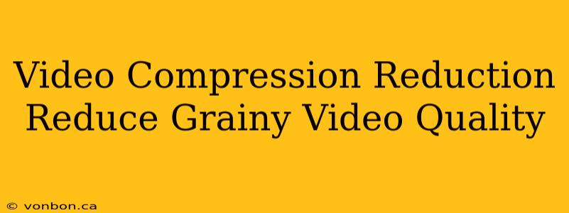 Video Compression Reduction Reduce Grainy Video Quality