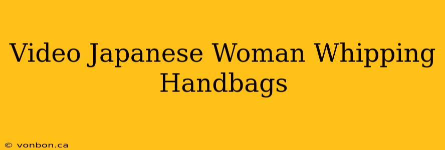 Video Japanese Woman Whipping Handbags