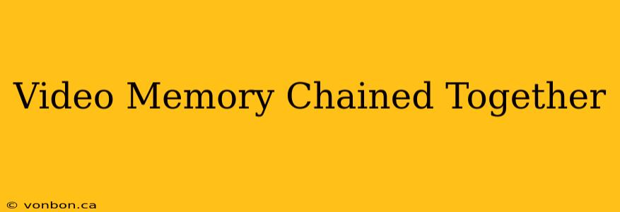 Video Memory Chained Together