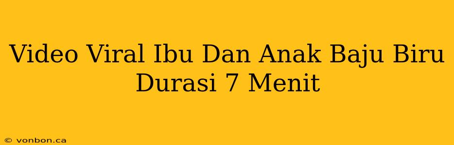 Video Viral Ibu Dan Anak Baju Biru Durasi 7 Menit