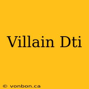 Villain Dti