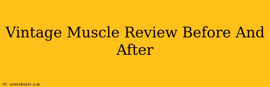 Vintage Muscle Review Before And After