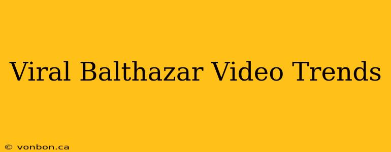 Viral Balthazar Video Trends