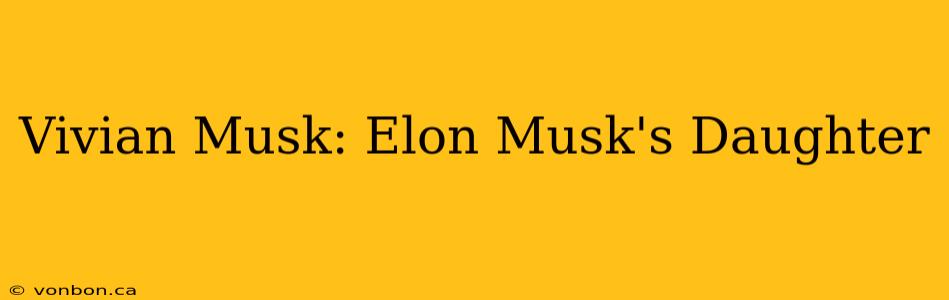 Vivian Musk: Elon Musk's Daughter