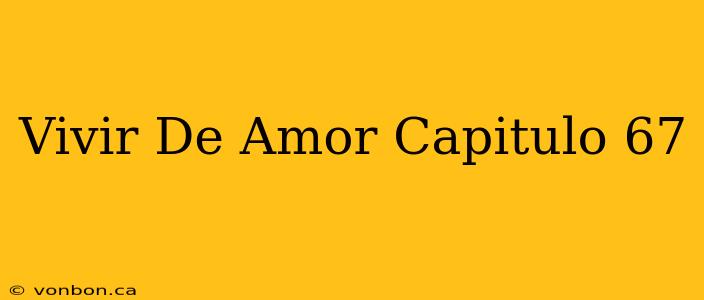 Vivir De Amor Capitulo 67