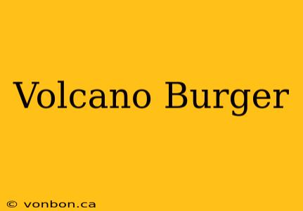 Volcano Burger