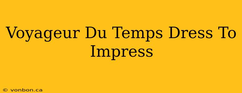 Voyageur Du Temps Dress To Impress