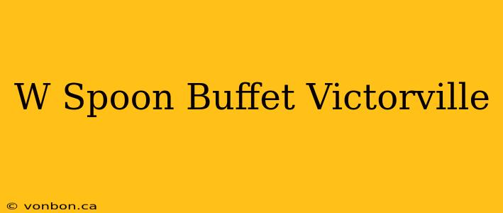 W Spoon Buffet Victorville