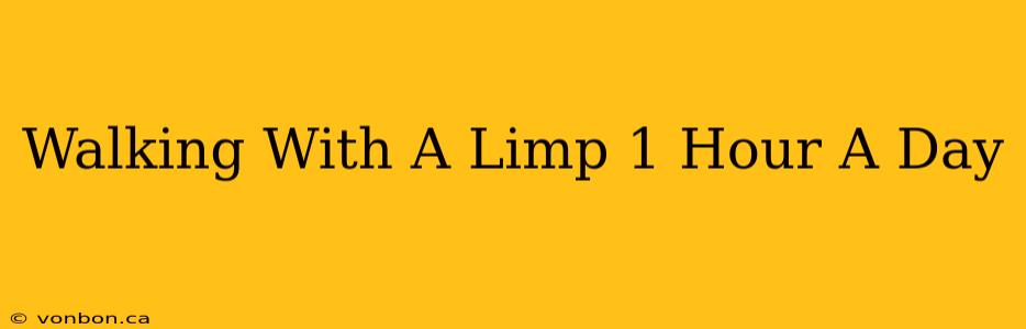 Walking With A Limp 1 Hour A Day