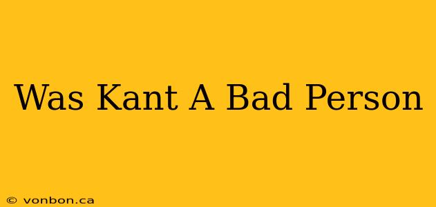 Was Kant A Bad Person