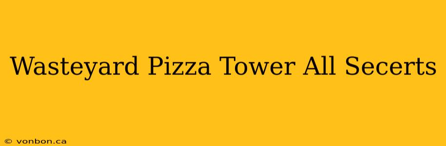 Wasteyard Pizza Tower All Secerts