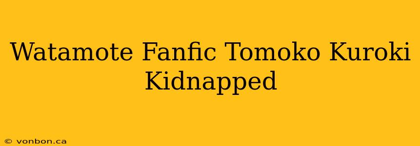 Watamote Fanfic Tomoko Kuroki Kidnapped