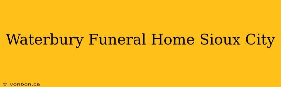 Waterbury Funeral Home Sioux City