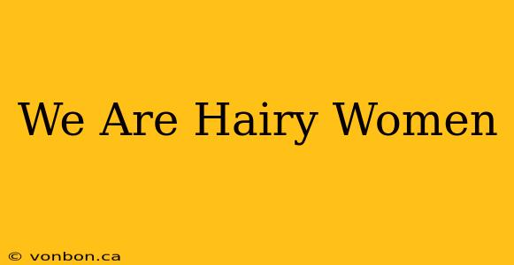 We Are Hairy Women