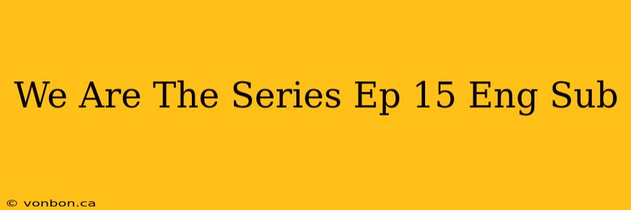 We Are The Series Ep 15 Eng Sub