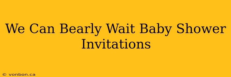 We Can Bearly Wait Baby Shower Invitations